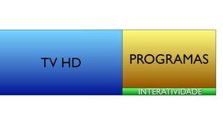 TV HD   PROGRAMAS

         INTERATIVIDADE
 