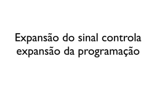 Expansão do sinal controla
expansão da programação
 