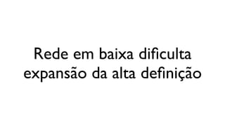 Rede em baixa diﬁculta
expansão da alta deﬁnição
 