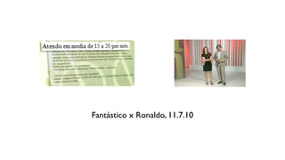 Fantástico x Ronaldo, 11.7.10
 