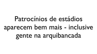 Patrocínios de estádios
aparecem bem mais - inclusive
    gente na arquibancada
 