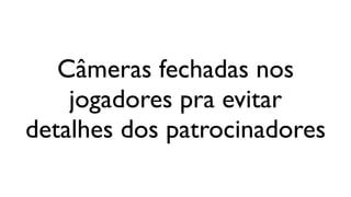 Câmeras fechadas nos
    jogadores pra evitar
detalhes dos patrocinadores
 