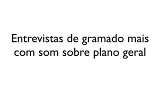 Entrevistas de gramado mais
com som sobre plano geral
 