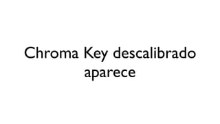 Chroma Key descalibrado
       aparece
 
