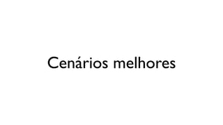 Cenários melhores
 