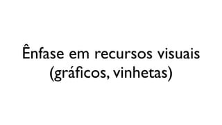 Ênfase em recursos visuais
    (gráﬁcos, vinhetas)
 