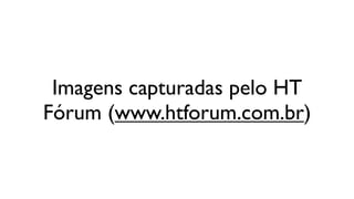 Imagens capturadas pelo HT
Fórum (www.htforum.com.br)
 