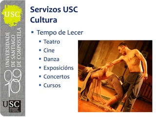 Servizos USC
Cultura
 Tempo  de  Lecer
   Teatro
   Cine
   Danza
   Exposicións
   Concertos
   Cursos
 