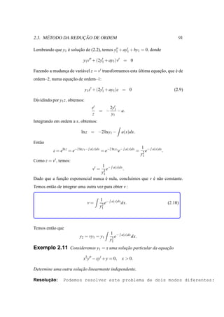 ´            ¸˜
2.3. METODO DA REDUCAO DE ORDEM                                                                       91

Lembrando que y1 e solucao de (2.2), temos y′′ + ay′ + by1 = 0, donde
                 ´     ¸˜                   1      1

                               y1 v′′ + (2y1 + ay1 )v′ = 0
                                           ′


Fazendo a mudanca de vari´ vel z = v′ transformamos esta ultima equacao, que e de
               ¸         a                               ´          ¸˜       ´
ordem–2, numa equacao de ordem–1:
                  ¸˜

                               y1 z′ + (2y1 + ay1 )z = 0
                                          ′
                                                                                                    (2.9)

Dividindo por y1 z, obtemos:
                                      z′    2y′
                                         = − 1 − a.
                                      z      y1
Integrando em ordem a x, obtemos:

                             ln z = −2 ln y1 −                a(x)dx.

Ent˜ o
   a
                                                                             1 −
           z = eln z = e−2 ln y1 −   a(x)dx
                                              = e−2 ln y1 e−    a(x)dx
                                                                         =      e   a(x)dx
                                                                                             .
                                                                             y2
                                                                              1
Como z = v′ , temos:
                                  1 − a(x)dx
                                     ev′ =    .
                                  y2
                                   1
Dado que a funcao exponencial nunca e nula, conclu´mos que v e n˜ o constante.
              ¸˜                     ´            ı          ´ a
Temos ent˜ o de integrar uma outra vez para obter v :
         a

                                              1 −    a(x)dx
                                 v=              e            dx.                                (2.10)
                                              y2
                                               1




Temos ent˜ o que
         a
                                                     1 −      a(x)dx
                            y2 = vy1 = y1               e              dx.
                                                     y2
                                                      1

Exemplo 2.11 Consideremos y1 = x uma solucao particular da equacao
                                         ¸˜                    ¸˜

                               x2 y′′ − xy′ + y = 0,          x > 0.

Determine uma outra solucao linearmente independente.
                        ¸˜

      ¸˜
Resolucao:       Podemos resolver este problema de dois modos diferentes:
 