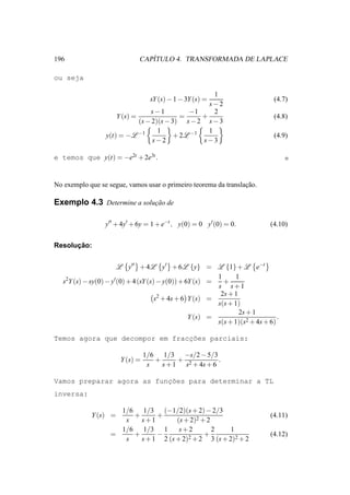 196                              ´
                              CAPITULO 4. TRANSFORMADA DE LAPLACE

ou seja

                                                       1
                                   sY (s) − 1 − 3Y (s) =                       (4.7)
                                                     s−2
                                  s−1          −1      2
                      Y (s) =                =     +                           (4.8)
                              (s − 2)(s − 3) s − 2 s − 3
                                     1               1
                  y(t) = −L −1             + 2L −1                             (4.9)
                                   s−2             s−3

e temos que y(t) = −e2t + 2e3t .


No exemplo que se segue, vamos usar o primeiro teorema da translacao.
                                                                 ¸˜

Exemplo 4.3 Determine a solucao de
                            ¸˜


                  y′′ + 4y′ + 6y = 1 + e−t , y(0) = 0 y′ (0) = 0.             (4.10)


      ¸˜
Resolucao:


                       L y′′ + 4L y′ + 6L {y} = L {1} + L e−t
                                                          1     1
   s2Y (s) − sy(0) − y′(0) + 4 (sY (s) − y(0)) + 6Y (s) =   +
                                                          s s+1
                                                           2s + 1
                                      s2 + 4s + 6 Y (s) =
                                                          s(s + 1)
                                                                  2s + 1
                                                  Y (s) =                       .
                                                          s(s + 1)(s2 + 4s + 6)

                                ¸˜
Temos agora que decompor em fraccoes parciais:

                                 1/6 1/3 −s/2 − 5/3
                       Y (s) =      +      +            .
                                  s   s + 1 s2 + 4s + 6

                           ¸˜
Vamos preparar agora as funcoes para determinar a TL
inversa:

                      1/6 1/3 (−1/2)(s + 2) − 2/3
             Y (s) =     +      +                                             (4.11)
                       s   s+1        (s + 2)2 + 2
                      1/6 1/3 1        s+2         2       1
                    =    +      −          2+2
                                                +                             (4.12)
                       s   s + 1 2 (s + 2)         3 (s + 2)2 + 2
 