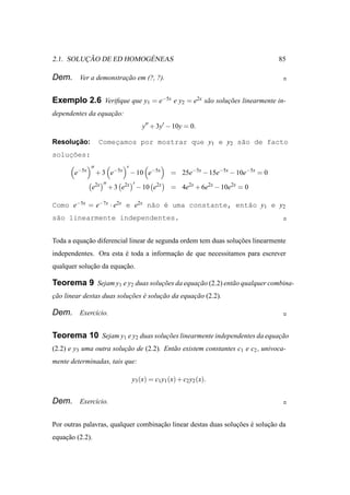 ¸˜             ´
2.1. SOLUCAO DE ED HOMOGENEAS                                                       85

Dem. Ver a demonstracao em (?, ?).
                    ¸˜


Exemplo 2.6 Veriﬁque que y1 = e−5x e y2 = e2x s˜ o solucoes linearmente in-
                                               a       ¸˜
dependentes da equacao:
                   ¸˜
                                       y′′ + 3y′ − 10y = 0.

      ¸˜
Resolucao:         Comecamos por mostrar que y1 e y2 s˜o de facto
                       ¸                              a
    ¸˜
solucoes:
              ′′               ′
       e−5x        + 3 e−5x        − 10 e−5x       = 25e−5x − 15e−5x − 10e−5x = 0
                     ′′            ′
              e2x         + 3 e2x − 10 e2x         = 4e2x + 6e2x − 10e2x = 0

Como e−5x = e−7x · e2x e e2x n˜o ´ uma constante, ent˜o y1 e y2
                              a e                    a
s˜o linearmente independentes.
 a


Toda a equacao diferencial linear de segunda ordem tem duas solucoes linearmente
           ¸˜                                                   ¸˜
independentes. Ora esta e toda a informacao de que necessitamos para escrever
                        ´               ¸˜
qualquer solucao da equacao.
             ¸˜         ¸˜

Teorema 9 Sejam y1 e y2 duas solucoes da equacao (2.2) ent˜ o qualquer combina-
                                 ¸˜          ¸˜           a
cao linear destas duas solucoes e solucao da equacao (2.2).
¸˜                         ¸˜ ´       ¸˜         ¸˜

Dem. Exerc´cio.
          ı


Teorema 10 Sejam y1 e y2 duas solucoes linearmente independentes da equacao
                                  ¸˜                                    ¸˜
(2.2) e y3 uma outra solucao de (2.2). Ent˜ o existem constantes c1 e c2 , univoca-
                         ¸˜               a
mente determinadas, tais que:

                                   y3 (x) = c1 y1 (x) + c2 y2 (x).


Dem. Exerc´cio.
          ı


Por outras palavras, qualquer combinacao linear destas duas solucoes e solucao da
                                     ¸˜                         ¸˜ ´       ¸˜
equacao (2.2).
    ¸˜
 
