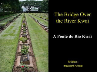 The Bridge Over
the River Kwai
A Ponte do Rio Kwai

Música :
Malcolm Arnold

 