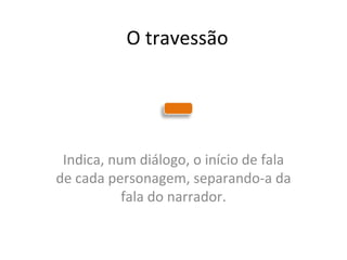 O travessão Indica, num diálogo, o início de fala de cada personagem, separando-a da fala do narrador. 