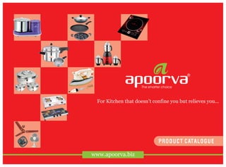 For Kitchen that doesn’t confine you but relieves you...
www.apoorva.biz
PRODUCT CATALOGUE
 