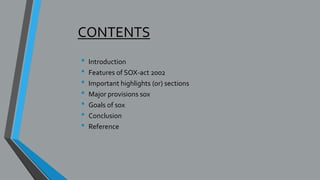 CONTENTS
• Introduction
• Features of SOX-act 2002
• Important highlights (or) sections
• Major provisions sox
• Goals of sox
• Conclusion
• Reference
 