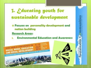 3. Educating youth for 
sustainable development 
 Focuses on personality development and 
nation building 
Research Areas: 
I. Environmental Education and Awareness 
 