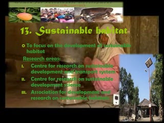 13. Sustainable habitat 
 To focus on the development of sustainable 
habitat 
Research areas: 
I. Centre for research on sustainable 
development and transport system 
II. Centre for research on sustainable 
development science 
III. Association for development and 
research on sustainable habitats 
 