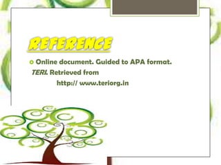 REFERENCE 
 Online document. Guided to APA format. 
TERI. Retrieved from 
http:// www.teriorg.in 
 