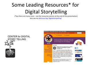 Some Leading Resources* for  Digital Storytelling (*but there are many more – see the resources section at the end of this presentation) also see my  delicious tag ‘digitalstorytelling’  CENTER for DIGITAL STORY TELLING 