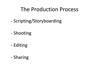 The Production Process - Scripting/Storyboarding - Shooting - Editing - Sharing 
