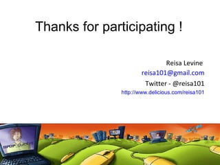 Reisa Levine  [email_address] Twitter - @reisa101 http://www.delicious.com/reisa101 Thanks for participating !   