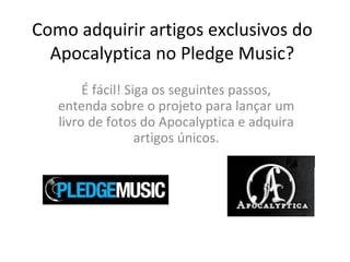 Como adquirir artigos exclusivos do Apocalyptica no Pledge Music? É fácil! Siga os seguintes passos, entenda sobre o projeto para lançar um livro de fotos do Apocalyptica e adquira artigos únicos. 
