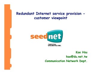 Redundant Internet service provision -
         customer viewpoint




                                   Kae Hsu
                             kae@du.net.tw
               Communication Network Dept.
 