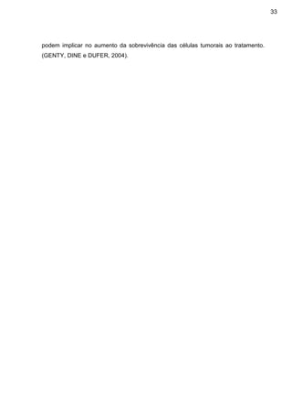 33

podem implicar no aumento da sobrevivência das células tumorais ao tratamento.
(GENTY, DINE e DUFER, 2004).

 