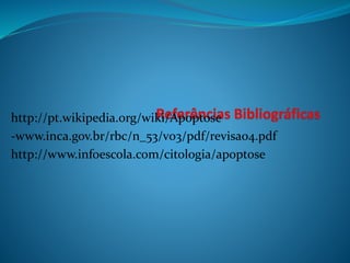 http://pt.wikipedia.org/wiki/Apoptose
-www.inca.gov.br/rbc/n_53/v03/pdf/revisao4.pdf
http://www.infoescola.com/citologia/apoptose
 