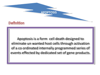 APOPTOSISAPOPTOSIS
Apoptosis is a form cell death designed to
eliminate un wanted host cells through activation
of a co ordinated internally programmed series of
events effected by dedicated set of gene products.
Apoptosis is a form cell death designed to
eliminate un wanted host cells through activation
of a co ordinated internally programmed series of
events effected by dedicated set of gene products.
 