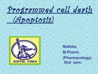 Programmed cell death
(Apoptosis)
Nidhika
M.Pharm.
(Pharmacology)
IInd sem.
 
