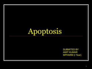 Apoptosis
SUBMITED BY
AMIT KUMAR
MPHARM (I Year)
1
 