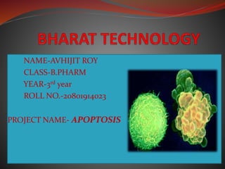 NAME-AVHIJIT ROY
CLASS-B.PHARM
YEAR-3rd year
ROLL NO.-20801914023
PROJECT NAME- APOPTOSIS
 