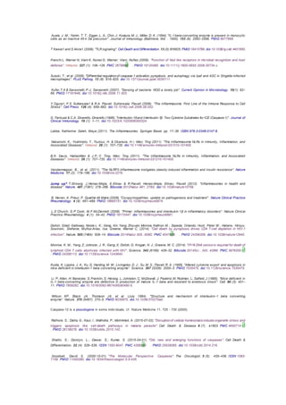 Ayala, J. M.; Yamin, T. T.; Egger, L. A.; Chin, J; Kostura, M. J.; Miller, D. K. (1994). "IL-1beta-converting enzyme is present in monocytic
cells as an inactive 45-k Da precursor". Journal of immunology (Baltimore, Md. : 1950). 153 (6): 2592–2599. PMID 8077669.
T Kawai1 and S Akira1 (2006). "TLR signaling". Cell Death and Differentiation. 13 (5):816825. PMID 16410796. doi:10.1038/sj.cdd.4401850.
Franchi L, Warner N, Viani K, Nunez G; Warner; Viani; Nuñez (2009). "Function of Nod like receptors in microbial recognition and host
defense". Immunol. 227 (1): 106–128. PMC 2679989  . PMID 19120480. doi:10.1111/j.1600-065X.2008.00734.x.
Suzuki, T.; et al. (2006). "Differential regulationof caspase-1 activation, pyroptosis, and autophagy via Ipaf and ASC in Shigella-infected
macrophages". PLoS Pathog. 13 (8): 816–825. doi:10.1371/journal.ppat.0030111.
Kufer,T.A & Sansonetti, P.J.; Sansonetti (2007). "Sensing of bacteria: NOD a lonely job". Current Opinion in Microbiology. 10(1): 62–
69. PMID 17161646. doi:10.1016/j.mib.2006.11.003.
Y.Ogura1, F.S. Sutterwala1 & R.A. Flavell; Sutterwala; Flavell (2006). "The Inflammasome: First Line of the Immune Response to Cell
Stress". Cell Press. 126 (4): 659–662. doi:10.1016/j.cell.2006.08.002.
G. Fantuzzi & C.A. Dinarello; Dinarello (1998). "Interleukin-18and Interleukin-1β: Two Cytokine Substrates for ICE (Caspase-1)". Journal of
Clinical Immunology. 19 (1): 1–11. doi:10.1023/A:1020506300324.
Labbe, Katherine; Saleh, Maya (2011). The Inflammasomes. Springer Basel. pp. 17–36. ISBN 978-3-0348-0147-8.
Nakanishi, K., Yoshimoto, T., Tsutsui, H. & Okamura, H.; Wen; Ting (2011). "The Inflammasome NLRs in Immunity, Inflammation, and
Associated Diseases". Immunol. 29 (1): 707–735. doi:10.1146/annurev-immunol-031210-101405.
B.K. Davis, HaitaoWen & J.P.-Y. Ting; Wen; Ting (2011). "The Inflammasome NLRs in Immunity, Inflammation, and Associated
Diseases". Immunol. 29 (1): 707–735. doi:10.1146/annurev-immunol-031210-101405.
Vandanmagsar, B.; et al. (2011). "The NLRP3 inflammasome instigates obesity-induced inflammation and insulin resistance". Nature
Medicine. 17 (2): 179–188. doi:10.1038/nm.2279.
Jump up^ T.Strowig, J.Henao-Mejia, E.Elinav & R.Flavell; Henao-Mejia; Elinav; Flavell (2012). "Inflammasomes in health and
disease". Nature. 481 (7381): 278–286. Bibcode:2012Natur.481..278S. doi:10.1038/nature10759.
B. Neven; A. Prieur; P. Quartier dit Maire (2008). "Cryopyrinopathies: update on pathogenesis and treatment". Nature Clinical Practice
Rheumatology. 4 (9): 481–489. PMID 18665151. doi:10.1038/ncprheum0874.
L.D Church; G.P Cook; M.F McDermott (2008). "Primer: inflammasomes and interleukin 1β in inflammatory disorders". Nature Clinical
Practice Rheumatology. 4 (1): 34–42. PMID 18172447. doi:10.1038/ncprheum0681.
Doitsh, Gilad; Galloway, Nicole L. K.; Geng, Xin; Yang, Zhiyuan; Monroe, Kathryn M.; Zepeda, Orlando; Hunt, Peter W.; Hatano, Hiroyu;
Sowinski, Stefanie; Muñoz-Arias, Isa; Greene, Warner C. (2014). "Cell death by pyroptosis drives CD4 T-cell depletion in HIV-1
infection". Nature. 505 (7484): 509–14. Bibcode:2014Natur.505..509D. PMC 4047036  . PMID 24356306. doi:10.1038/nature12940.
Monroe, K. M.; Yang, Z; Johnson, J. R.; Geng, X; Doitsh, G; Krogan, N. J.; Greene, W. C. (2014). "IFI16 DNA sensoris required for death of
lymphoid CD4 T cells abortively infected with HIV". Science. 343 (6169): 428–32. Bibcode:2014Sci...343..428M. PMC 3976200 
. PMID 24356113. doi:10.1126/science.1243640.
Kuida, K; Lippke, J. A.; Ku, G; Harding, M. W.; Livingston, D. J.; Su, M. S.; Flavell, R. A. (1995). "Altered cytokine export and apoptosis in
mice deficient in interleukin-1 beta converting enzyme". Science. 267 (5206): 2000–3. PMID 7535475. doi:10.1126/science.7535475.
Li, P; Allen, H; Banerjee, S; Franklin, S; Herzog, L; Johnston, C; McDowell, J; Paskind, M; Rodman, L; Salfeld, J (1995). "Mice deficient in
IL-1 beta-converting enzyme are defective in production of mature IL-1 beta and resistant to endotoxic shock". Cell. 80 (3): 401–
11. PMID 7859282. doi:10.1016/0092-8674(95)90490-5.
Wilson KP, Black JA, Thomson JA, et al. (July 1994). "Structure and mechanism of interleukin-1 beta converting
enzyme". Nature. 370 (6487): 270–5. PMID 8035875. doi:10.1038/370270a0.
Caspase-12 is a pseudogene in some indiv iduals; cf . Nature Medicine 11, 725 - 730 (2005)
Rathore, S.; Datta, G.; Kaur, I.; Malhotra, P.; Mohmmed, A. (2015-07-02). "Disruptionof cellular homeostasis induces organelle stress and
triggers apoptosis like cell-death pathways in malaria parasite". Cell Death & Disease. 6 (7): e1803. PMC 4650714 
. PMID 26136076. doi:10.1038/cddis.2015.142.
Shalini, S.; Dorstyn, L.; Dawar, S.; Kumar, S. (2015-04-01). "Old, new and emerging functions of caspases". Cell Death &
Differentiation. 22 (4): 526–539. ISSN 1350-9047. PMC 4356345  . PMID 25526085. doi:10.1038/cdd.2014.216.
Goodsell, David S. (2000-10-01). "The Molecular Perspective: Caspases". The Oncologist. 5 (5): 435–436. ISSN 1083-
7159. PMID 11040280. doi:10.1634/theoncologist.5-5-435.
 