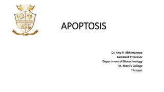APOPTOSIS
Dr. Anu P. Abhimannue
Assistant Professor
Department of Biotechnology
St. Mary’s College
Thrissur.
 