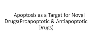 Apoptosis as a Target for Novel
Drugs(Proapoptotic & Antiapoptotic
Drugs)
 
