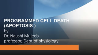 PROGRAMMED CELL DEATH
(APOPTOSIS )
by
Dr. Naushi Mujeeb
professor, Dept of physiology
 