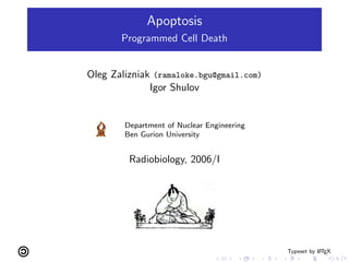 Apoptosis
Programmed Cell Death
Oleg Zalizniak (ramaloke.bgu@gmail.com)
Igor Shulov
Department of Nuclear Engineering
Ben Gurion University
Radiobiology, 2006/I
Typeset by L
ATEX
 