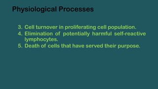 Physiological Processes
3. Cell turnover in proliferating cell population.
4. Elimination of potentially harmful self-reactive
lymphocytes.
5. Death of cells that have served their purpose.
 
