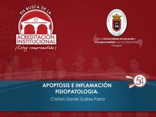 APOPTOSIS E INFLAMACIÓN
FISIOPATOLOGIA.
Cristian Daniel Suárez Parra
 