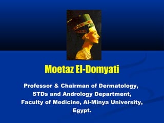 Moetaz El-Domyati 
Professor & Chairman of Dermatology, 
STDs and Andrology Department, 
Faculty of Medicine, Al-Minya University, 
Egypt. 
 