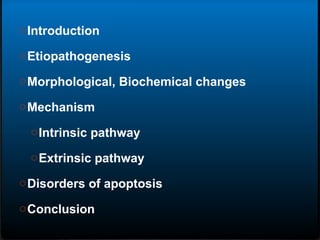 oIntroduction
oEtiopathogenesis
oMorphological, Biochemical changes
oMechanism
oIntrinsic pathway
oExtrinsic pathway
oDisorders of apoptosis
oConclusion
 
