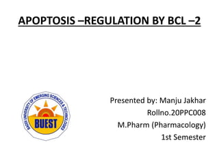APOPTOSIS –REGULATION BY BCL –2
Presented by: Manju Jakhar
Rollno.20PPC008
M.Pharm (Pharmacology)
1st Semester
 