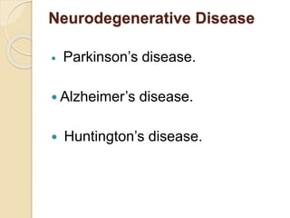 Neurodegenerative Disease
 Parkinson’s disease.
 Alzheimer’s disease.
 Huntington’s disease.
 