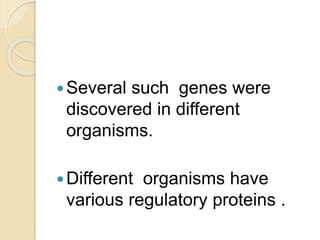 Several such genes were
discovered in different
organisms.
Different organisms have
various regulatory proteins .
 