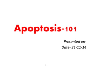 Apoptosis-101
Presented on-
Date- 21-11-14
aj
 