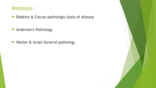 References :
 Robbins & Cotran pathologic basis of disease
 Anderson's Pathology
 Walter & Israel General pathology
 