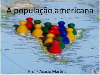 A população americana




     Prof.º Acácio Martins
 