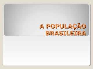 A POPULAÇÃOA POPULAÇÃO
BRASILEIRABRASILEIRA
 