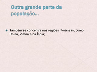  Também se concentra nas regiões litorâneas, como
China, Vietnã e na Índia;
 